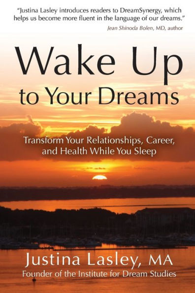 Wake Up To Your Dreams: Transform Your Relationships, Career, And Health While You Sleep