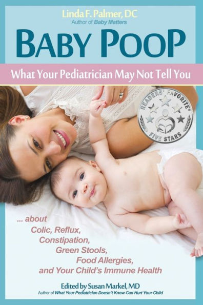 Baby Poop: What Your Pediatrician May Not Tell You ... About Colic, Reflux, Constipation, Green Stools, Food Allergies, And Your Child's Immune Health