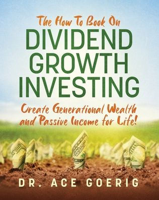The How To Book On Dividend Growth Investing: Create Generational Wealth And Passive Income For Life!
