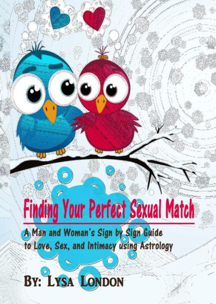 Finding Your Perfect Sexual Match: A Man And Woman's Guide To Love, Marriage And Intimacy Using Astrology