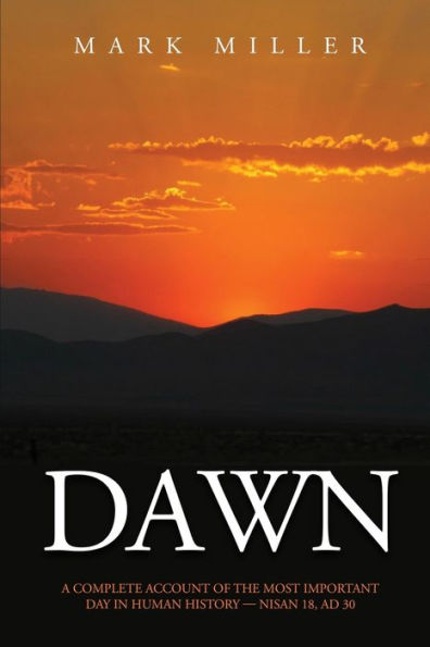 Dawn: A Complete Account Of The Most Important Day In Human History, Nisan 18, Ad 30