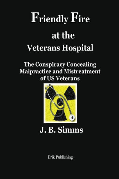 Friendly Fire At The Veterans Hospital: The Conspiracy Concealing Malpractice And Mistreatment Of Us Veterans - 9780979576676