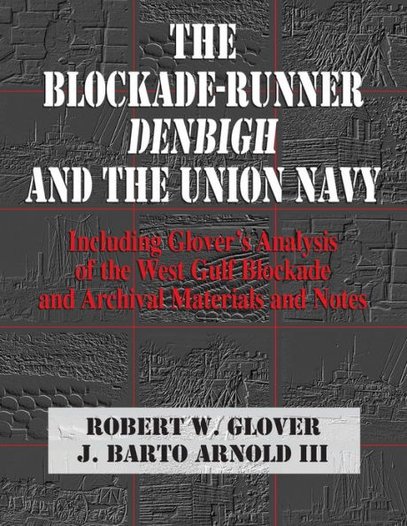The Blockade-Runner Denbigh And The Union Navy: Including Glover's Analysis Of The West Gulf Blockade And Archival Materials And Notes (Denbigh Shipwreck Project Publication)