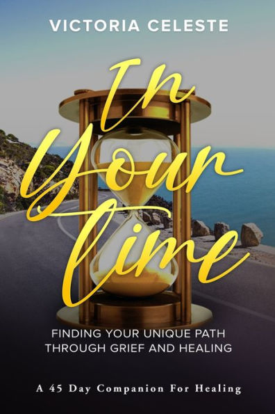 In Your Time- Finding Your Unique Path Through Grief And Healing: A 45 Day Companion For Healing