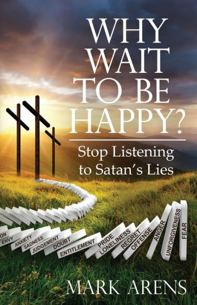 Why Wait To Be Happy?: Stop Listening To Satan'S Lies