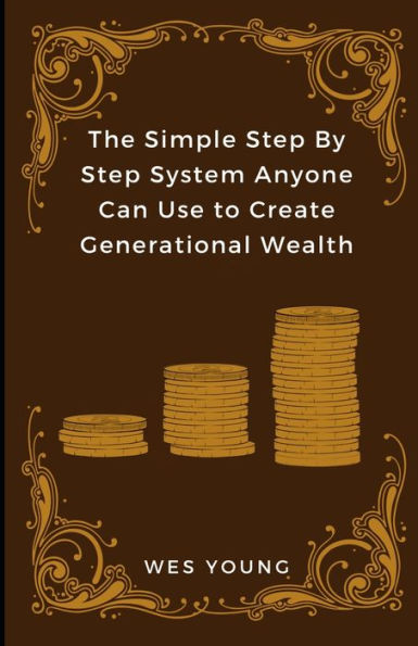 The Simple Step By Step System Anyone Can Use To Create Generational Wealth