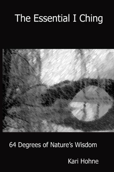 The Essential I Ching: 64 Degrees Of Nature's Wisdom