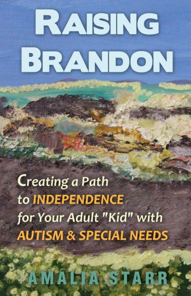 Raising Brandon: Creating A Path To Independence For Your Adult "Kid" With Autism & Special Needs