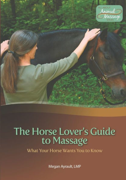 The Horse Lover'S Guide To Massage: What Your Horse Wants You To Know