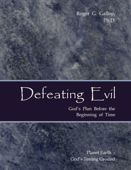 Defeating Evil - God's Plan Before The Beginning Of Time: Planet Earth - God's Testing Ground - 9780982997529