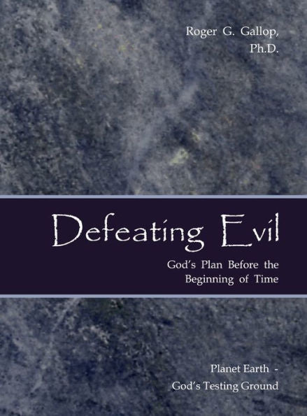 Defeating Evil - God's Plan Before The Beginning Of Time: Planet Earth - God's Testing Ground - 9780982997536