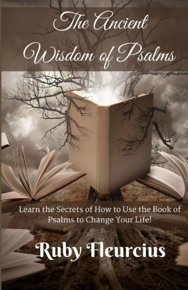 The Ancient Wisdom Of Psalms: Learn The Secrets Of How To Use The Book Of Psalms To Change Your Life!
