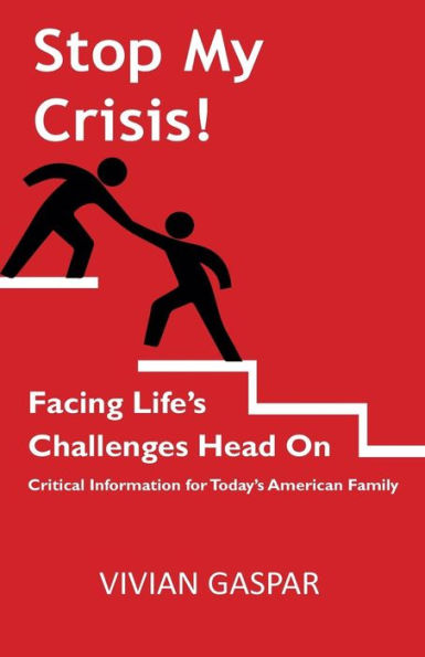 Stop My Crisis: Facing Life's Challenges Head On: Critical Information For Today's American Family