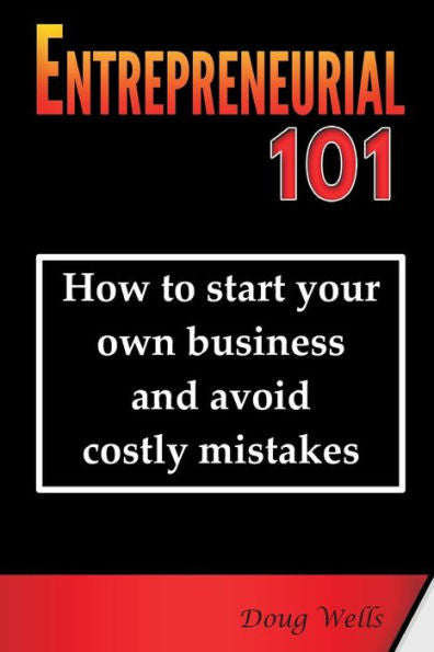 Entrepreneurial 101: How To Start Your Own Business And Avoid Costly Mistakes