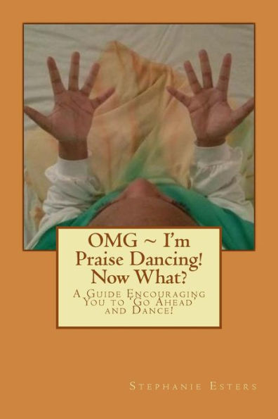 Omg ~ I'M Praise Dancing! Now What?: A Guide Encouraging You To 'Go Ahead' And Dance!