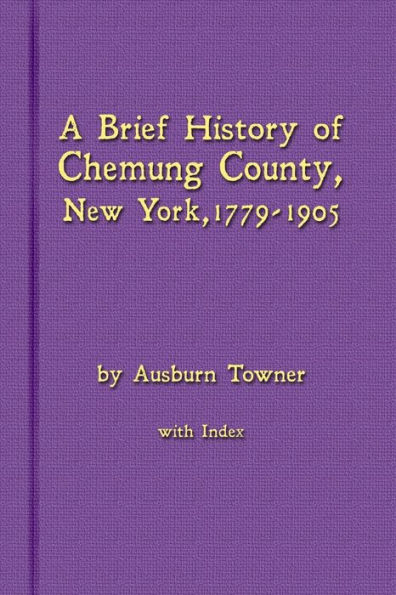 A Brief History Of Chemung County, New York, 1779 -1905 With Index