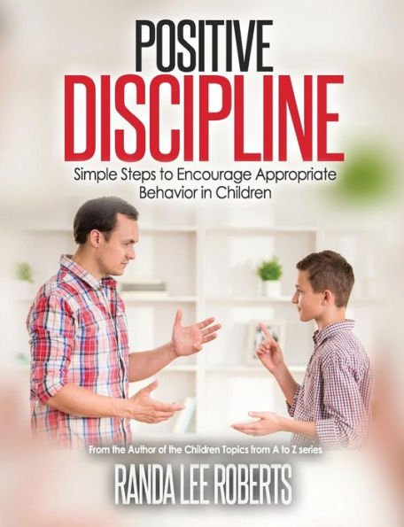 Positive Discipline: Simple Steps To Encourage Appropriate Behavior In Children: Simple Steps To Encourage Appropriate Behavior In Children