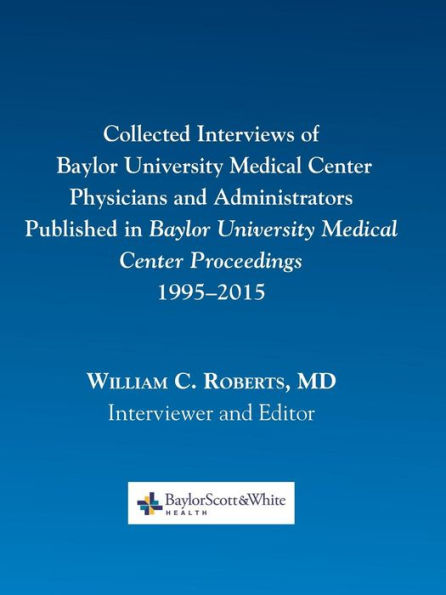 Collected Interviews Of Baylor University Medical Center Physicians And Administrators Published In Baylor University Medical Center Proceedings 1995-2015 - 9780984523733