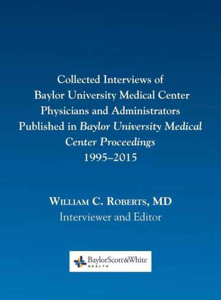 Collected Interviews Of Baylor University Medical Center Physicians And Administrators Published In Baylor University Medical Center Proceedings 1995-2015 - 9780984523740