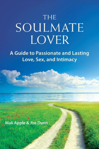 The Soulmate Lover: A Guide To Passionate And Lasting Love, Sex, And Intimacy