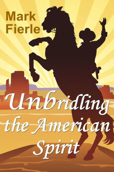 Unbridling The American Spirit: The Building Blocks Of A Meaningful Life