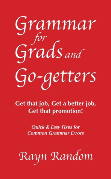 Grammar For Grads And Go-Getters: Get That Job, Get A Better Job, Get That Promotion! Quick And Easy Fixes For Common Grammar Errors