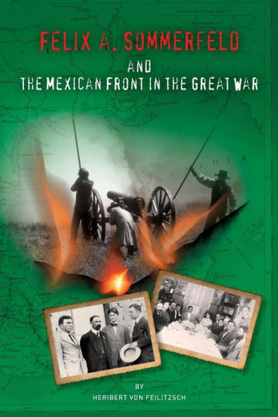 Felix A. Sommerfeld And The Mexican Front In The Great War (Secret War Council)