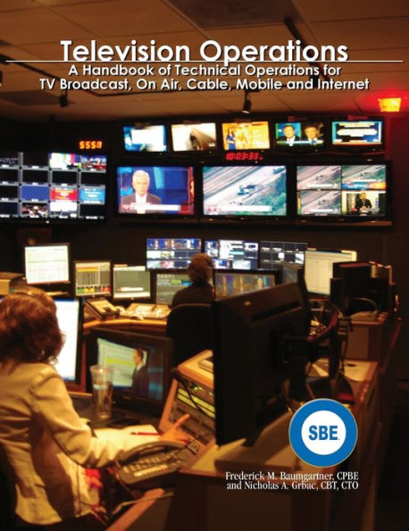 Television Operations: A Handbook Of Technical Operations For Tv Broadcast, On Air, Cable, Mobile And Internet