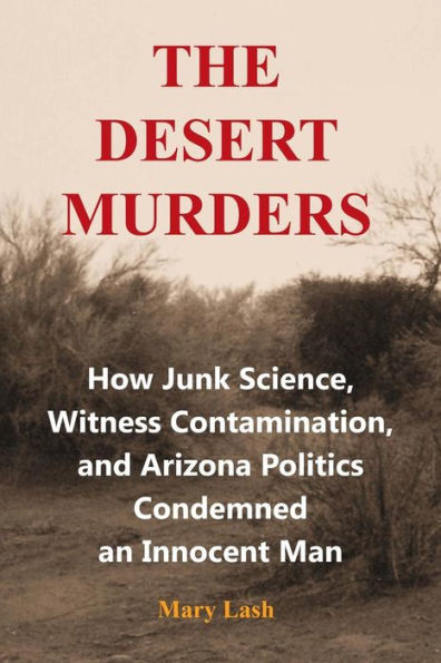 The Desert Murders: How Junk Science, Witness Contamination, And Arizona Politics Condemned An Innocent Man