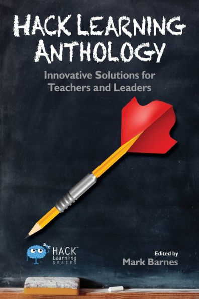 Hack Learning Anthology: Innovative Solutions For Teachers And Leaders (Hack Learning Series)