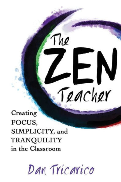 The Zen Teacher: Creating Focus, Simplicity, And Tranquility In The Classroom