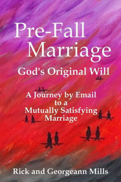 Pre-Fall Marriage God's Original Will - A Journey By Email To A Mutually Satisfying Marriage