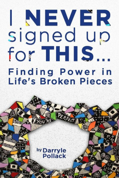 I Never Signed Up For This...: Finding Power In Life's Broken Pieces