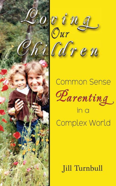 Loving Our Children: Common Sense Parenting In A Complex World