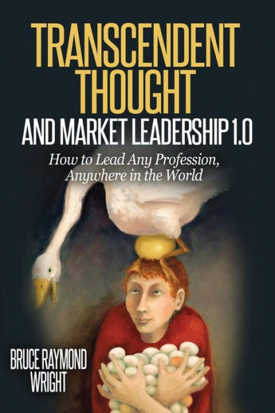 Transcendent Thought And Market Leadership 1.0: How To Lead Any Profession, Anywhere In The World
