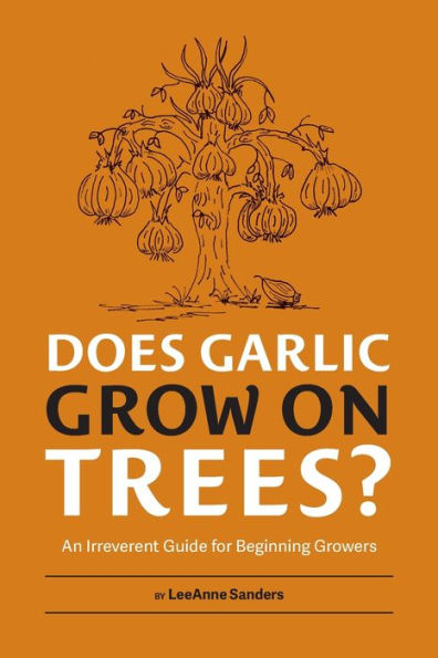 Does Garlic Grow On Trees?: An Irreverent Guide For Beginning Growers