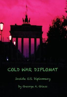Cold War Diplomat: Inside U.S. Diplomacy 1981-2011 - 9780986346330