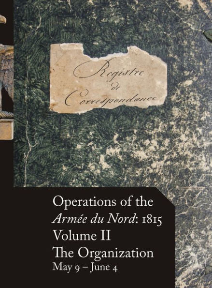 Operations Of The Armée Du Nord: 1815 - Vol. Ii: The Organization, May 9 - June 4 (French Edition)