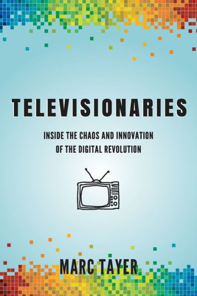 Televisionaries: Inside The Chaos And Innovation Of The Digital Revolution