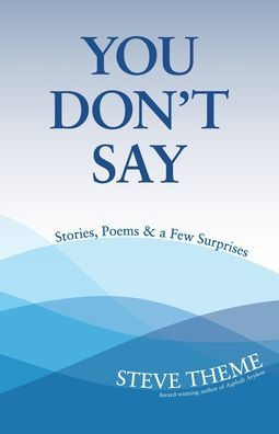 You Don'T Say: Stories, Poems & A Few Surprises: Stories, Poems & A: Stories, Poems &