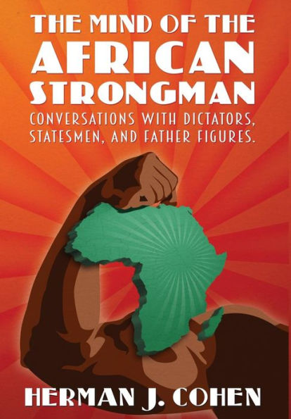 The Mind Of The African Strongman: Conversations With Dictators, Statesmen, And Father Figures - 9780986435317