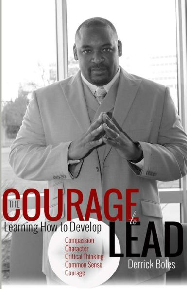 The Courage To Lead: Learning How To Develop The Five C's Of Leadership