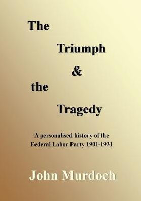 The Triumph And The Tragedy: Biographies Of Andrew Fisher, Frank Tudor, Charlie Frazer, Percy Coleman And Frank Anstey