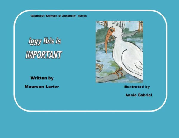 Iggy Ibis Is Important (Alphabet Animals Of Australia)