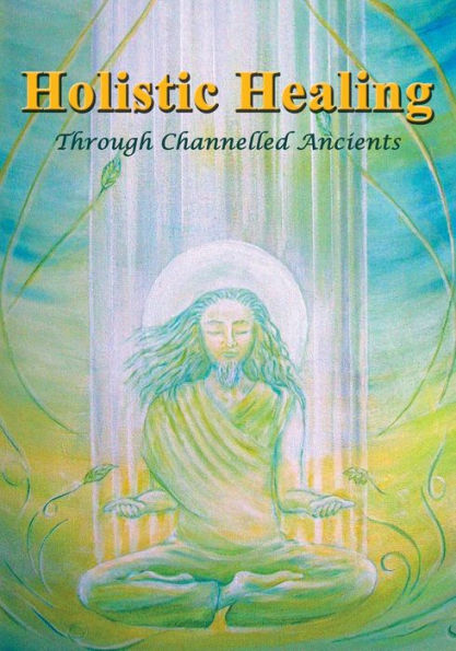 Holistic Healing: Through Channelled Ancients (The Binary)