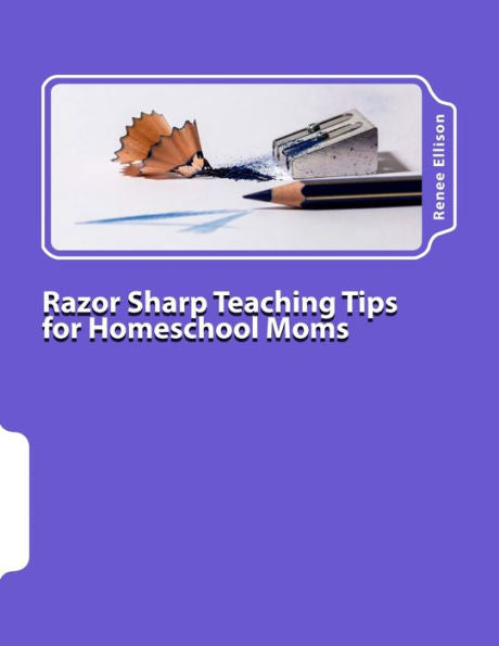 Razor Sharp Teaching Tips For Homeschool Moms: Know What To Do, And Why