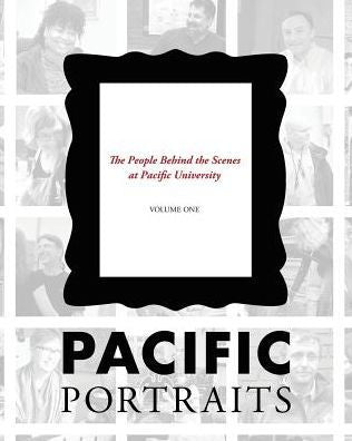 Pacific Portraits: The People Behind The Scenes At Pacific University (Volume One)