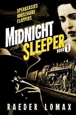 Midnight Sleeper: Speakeasies, Bootleggers, Flappers - A Gritty And Raw Jazz Age Noir On The Railroad To New York City (Midnight Sleeper Series)