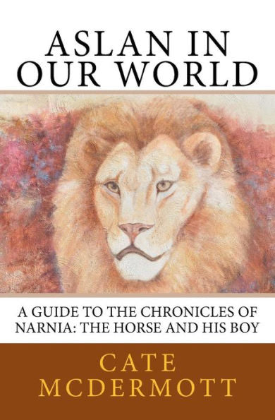 Aslan In Our World: A Guide To The Chronicles Of Narnia: The Horse And His Boy