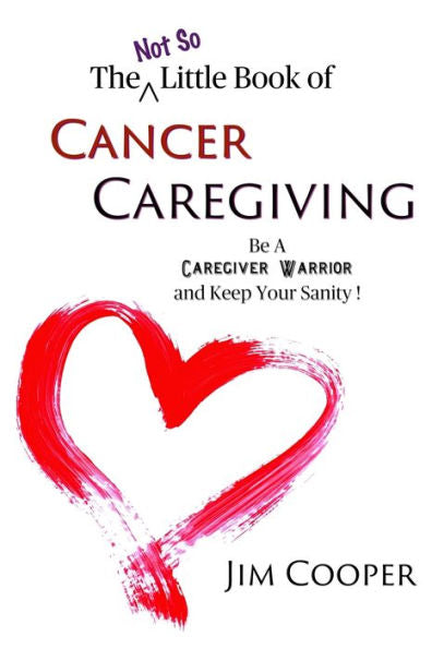 The Not So Little Book Of Cancer Caregiving: Be A Caregiver Warrior And Keep Your Sanity